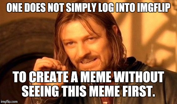 One Does Not Simply Meme | ONE DOES NOT SIMPLY LOG INTO IMGFLIP; TO CREATE A MEME WITHOUT SEEING THIS MEME FIRST. | image tagged in memes,one does not simply | made w/ Imgflip meme maker