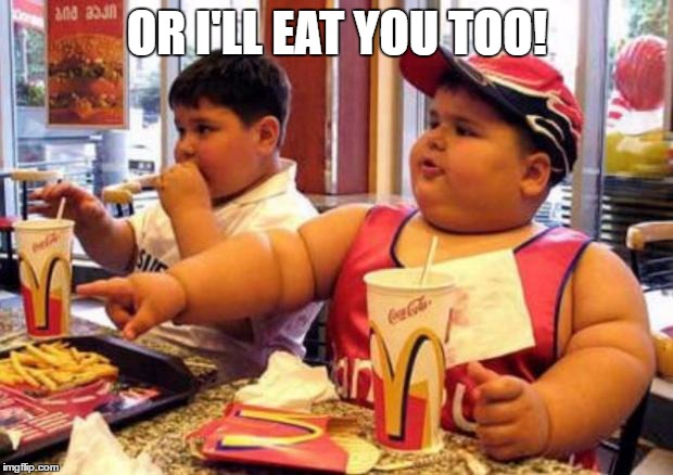 Fat McDonald's Kid | OR I'LL EAT YOU TOO! | image tagged in fat mcdonald's kid | made w/ Imgflip meme maker