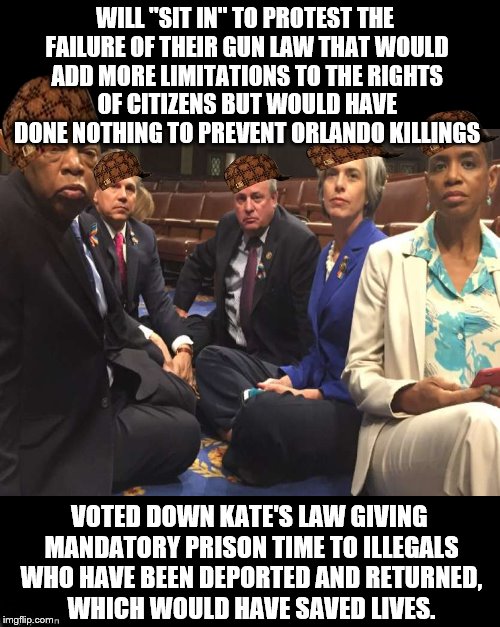 The citizens are paying the price, for them to broaden their voter base.  | WILL "SIT IN" TO PROTEST THE FAILURE OF THEIR GUN LAW THAT WOULD ADD MORE LIMITATIONS TO THE RIGHTS OF CITIZENS BUT WOULD HAVE DONE NOTHING TO PREVENT ORLANDO KILLINGS; VOTED DOWN KATE'S LAW GIVING MANDATORY PRISON TIME TO ILLEGALS WHO HAVE BEEN DEPORTED AND RETURNED, WHICH WOULD HAVE SAVED LIVES. | image tagged in memes,scumbags | made w/ Imgflip meme maker