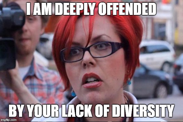 I AM DEEPLY OFFENDED BY YOUR LACK OF DIVERSITY | made w/ Imgflip meme maker