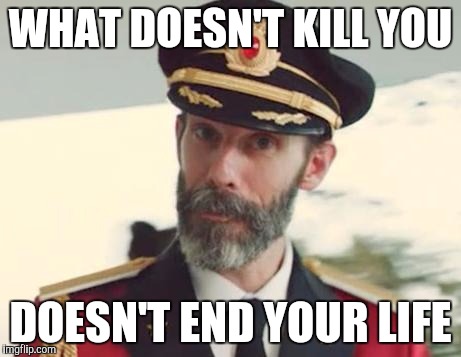 Captain Obvious | WHAT DOESN'T KILL YOU; DOESN'T END YOUR LIFE | image tagged in captain obvious | made w/ Imgflip meme maker