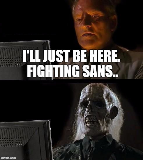 When I'm Fighting Sans  | I'LL JUST BE HERE. FIGHTING SANS.. | image tagged in memes,ill just wait here | made w/ Imgflip meme maker