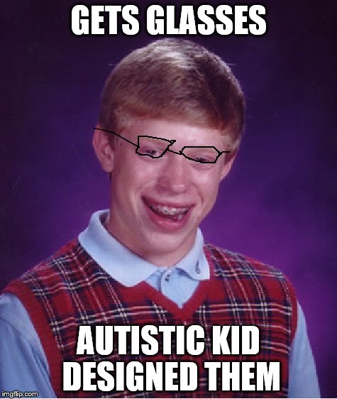 Bad Luck Brian Meme | GETS GLASSES; AUTISTIC KID DESIGNED THEM | image tagged in memes,bad luck brian | made w/ Imgflip meme maker