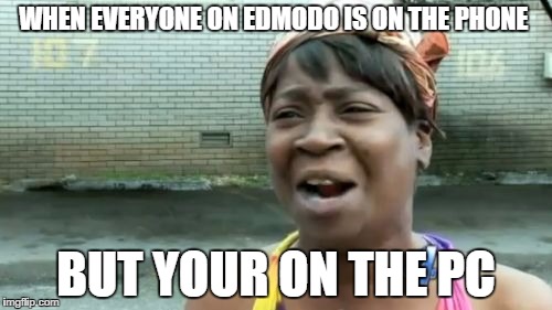 Ain't Nobody Got Time For That | WHEN EVERYONE ON EDMODO IS ON THE PHONE; BUT YOUR ON THE PC | image tagged in memes,aint nobody got time for that | made w/ Imgflip meme maker