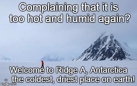 Summer Getting You Down? | Complaining that it is too hot and humid again? Welcome to Ridge A, Antarctica -  the coldest, driest place on earth! | image tagged in weather,summer,hot,wet,complaining | made w/ Imgflip meme maker