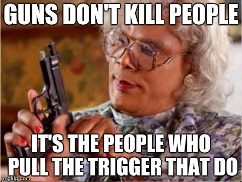 GUNS DON'T KILL PEOPLE IT'S THE PEOPLE WHO PULL THE TRIGGER THAT DO | made w/ Imgflip meme maker