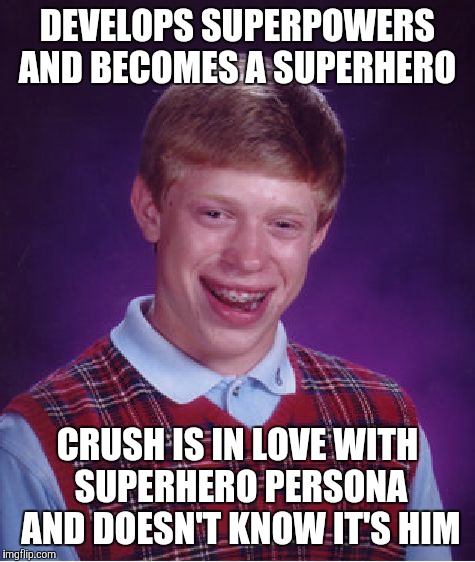 Bad Luck Brian | DEVELOPS SUPERPOWERS AND BECOMES A SUPERHERO; CRUSH IS IN LOVE WITH SUPERHERO PERSONA AND DOESN'T KNOW IT'S HIM | image tagged in memes,bad luck brian | made w/ Imgflip meme maker