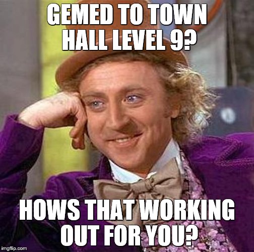 Creepy Condescending Wonka | GEMED TO TOWN HALL LEVEL 9? HOWS THAT WORKING OUT FOR YOU? | image tagged in memes,creepy condescending wonka | made w/ Imgflip meme maker
