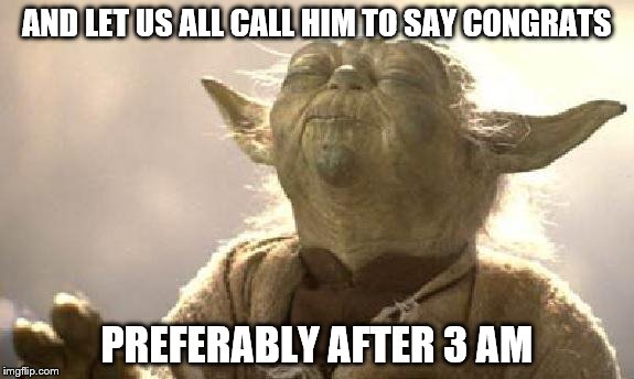 Yoda-isms | AND LET US ALL CALL HIM TO SAY CONGRATS; PREFERABLY AFTER 3 AM | image tagged in yoda-isms | made w/ Imgflip meme maker