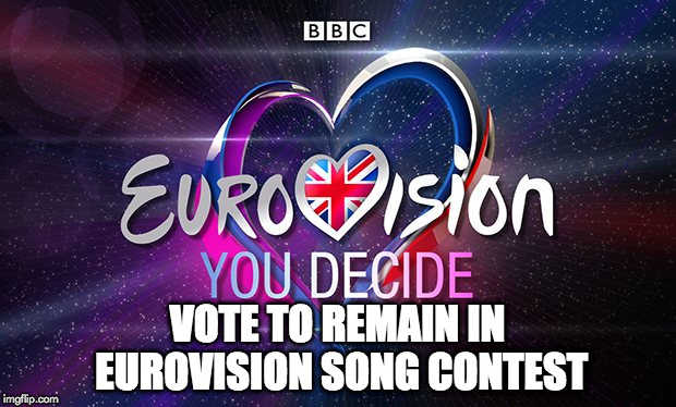 Vote to Remain in Eurovision Song Contest | VOTE TO REMAIN IN EUROVISION SONG CONTEST | image tagged in eurovision uk,european union referrendum | made w/ Imgflip meme maker