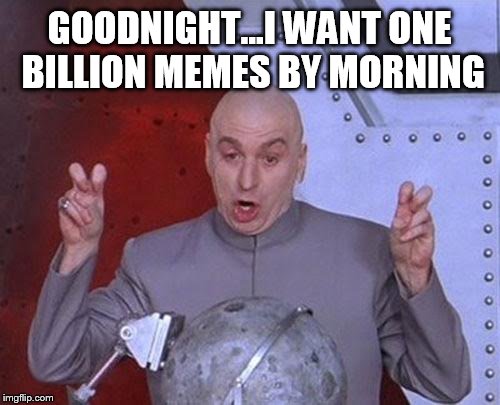 Dr Evil Laser Meme | GOODNIGHT...I WANT ONE BILLION MEMES BY MORNING | image tagged in memes,dr evil laser | made w/ Imgflip meme maker