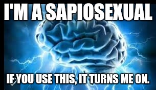 Sapiosexual | I'M A SAPIOSEXUAL; IF YOU USE THIS, IT TURNS ME ON. | image tagged in sapiosexual brain turn on | made w/ Imgflip meme maker