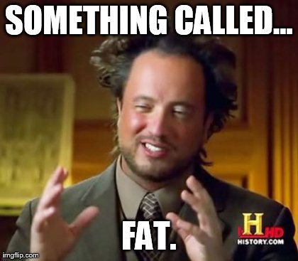 SOMETHING CALLED... FAT. | image tagged in memes,ancient aliens | made w/ Imgflip meme maker