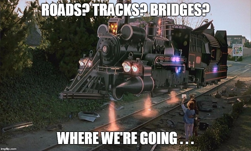 ROADS? TRACKS? BRIDGES? WHERE WE'RE GOING . . . | made w/ Imgflip meme maker