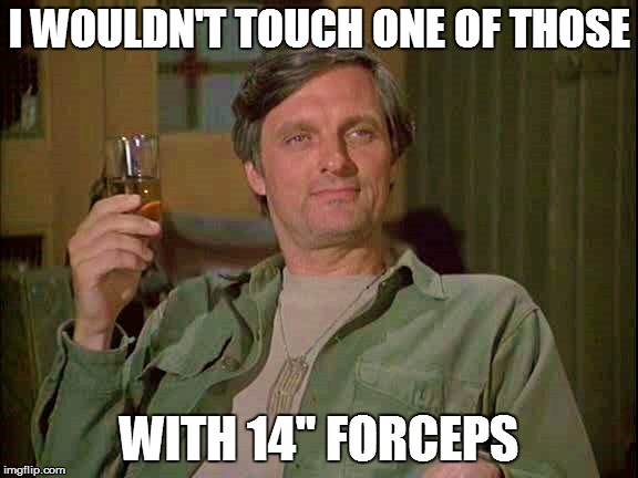 I WOULDN'T TOUCH ONE OF THOSE WITH 14" FORCEPS | made w/ Imgflip meme maker