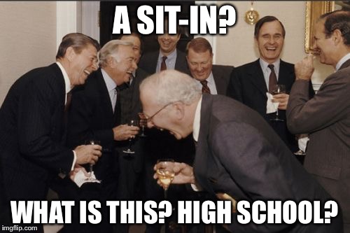 Laughing Men In Suits | A SIT-IN? WHAT IS THIS? HIGH SCHOOL? | image tagged in memes,laughing men in suits | made w/ Imgflip meme maker