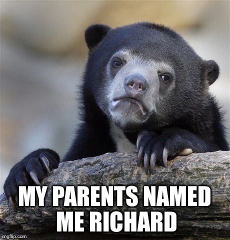 And My Middle Name Is Unsuitable | MY PARENTS NAMED ME RICHARD | image tagged in memes,confession bear | made w/ Imgflip meme maker
