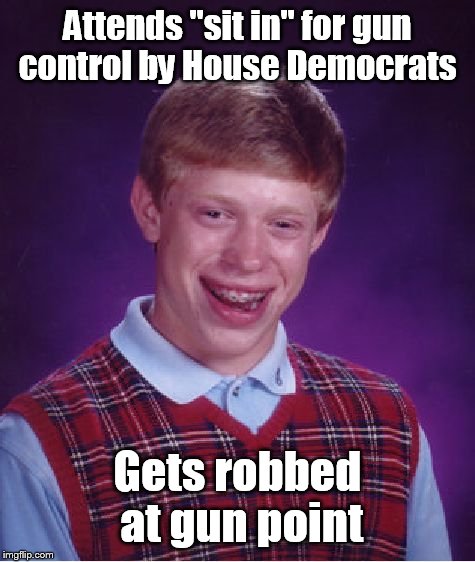 Den of thieves  | Attends "sit in" for gun control by House Democrats; Gets robbed at gun point | image tagged in memes,bad luck brian | made w/ Imgflip meme maker