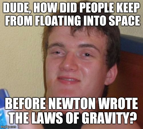 10 Guy Meme | DUDE, HOW DID PEOPLE KEEP FROM FLOATING INTO SPACE; BEFORE NEWTON WROTE THE LAWS OF GRAVITY? | image tagged in memes,10 guy | made w/ Imgflip meme maker