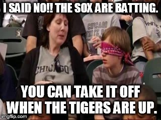 I SAID NO!! THE SOX ARE BATTING. YOU CAN TAKE IT OFF WHEN THE TIGERS ARE UP. | made w/ Imgflip meme maker