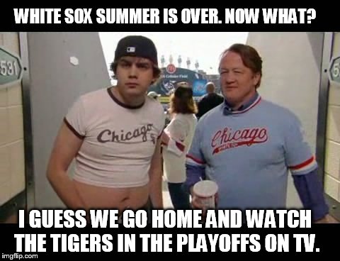 WHITE SOX SUMMER IS OVER. NOW WHAT? I GUESS WE GO HOME AND WATCH THE TIGERS IN THE PLAYOFFS ON TV. | made w/ Imgflip meme maker