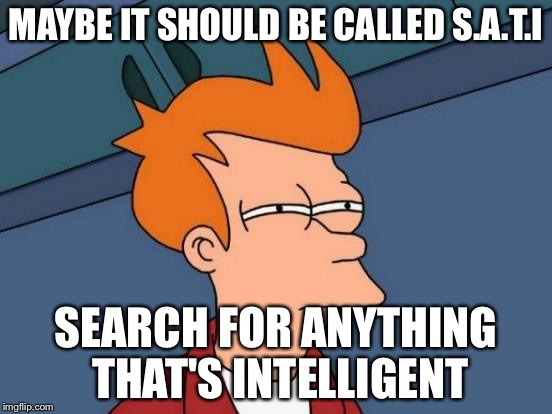 Futurama Fry Meme | MAYBE IT SHOULD BE CALLED S.A.T.I; SEARCH FOR ANYTHING THAT'S INTELLIGENT | image tagged in memes,futurama fry | made w/ Imgflip meme maker