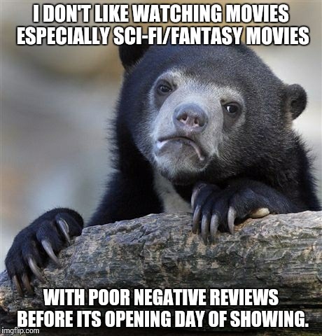 Confession Bear | I DON'T LIKE WATCHING MOVIES ESPECIALLY SCI-FI/FANTASY MOVIES; WITH POOR NEGATIVE REVIEWS BEFORE ITS OPENING DAY OF SHOWING. | image tagged in memes,confession bear | made w/ Imgflip meme maker