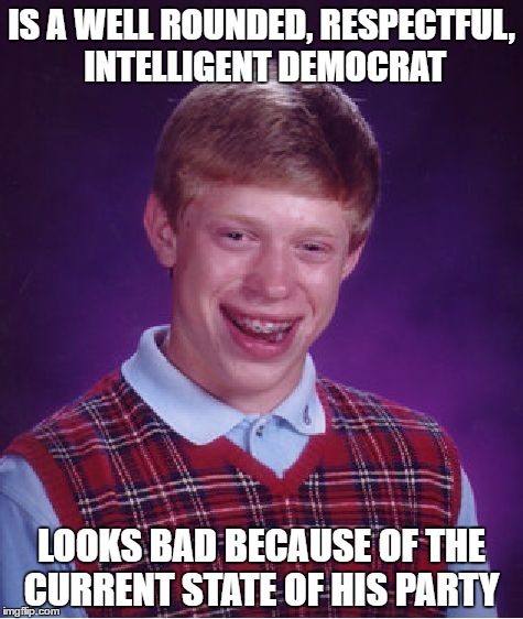 Really sucks sometimes | IS A WELL ROUNDED, RESPECTFUL, INTELLIGENT DEMOCRAT; LOOKS BAD BECAUSE OF THE CURRENT STATE OF HIS PARTY | image tagged in memes,bad luck brian,funny,democrats | made w/ Imgflip meme maker