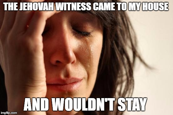 First World Problems Meme | THE JEHOVAH WITNESS CAME TO MY HOUSE; AND WOULDN'T STAY | image tagged in memes,first world problems | made w/ Imgflip meme maker