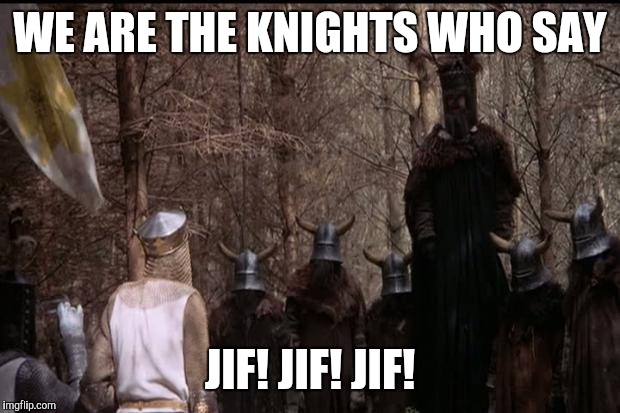 knights who say ni | WE ARE THE KNIGHTS WHO SAY; JIF! JIF! JIF! | image tagged in knights who say ni | made w/ Imgflip meme maker