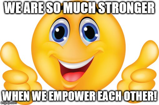 WE ARE SO MUCH STRONGER; WHEN WE EMPOWER EACH OTHER! | made w/ Imgflip meme maker