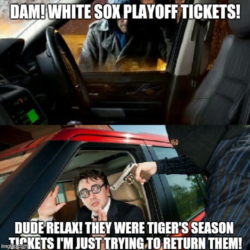 DAM! WHITE SOX PLAYOFF TICKETS! DUDE RELAX! THEY WERE TIGER'S SEASON TICKETS I'M JUST TRYING TO RETURN THEM! | made w/ Imgflip meme maker