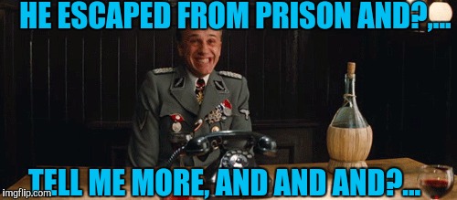 HE ESCAPED FROM PRISON AND?,... TELL ME MORE, AND AND AND?... | made w/ Imgflip meme maker