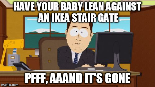 Aaaaand Its Gone | HAVE YOUR BABY LEAN AGAINST AN IKEA STAIR GATE; PFFF, AAAND IT'S GONE | image tagged in memes,aaaaand its gone,ikea | made w/ Imgflip meme maker
