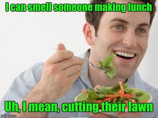 I can smell someone making lunch Uh, I mean, cutting their lawn | made w/ Imgflip meme maker