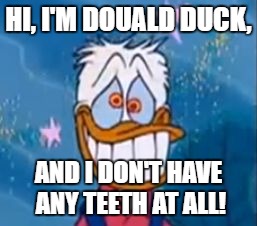 HI, I'M DOUALD DUCK, AND I DON'T HAVE ANY TEETH AT ALL! | image tagged in douald duck | made w/ Imgflip meme maker