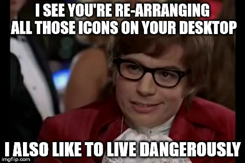 We've all re-arranged our desktops at some point and then kept opening the wrong programmes! | I SEE YOU'RE RE-ARRANGING ALL THOSE ICONS ON YOUR DESKTOP; I ALSO LIKE TO LIVE DANGEROUSLY | image tagged in memes,i too like to live dangerously,windows,computer | made w/ Imgflip meme maker