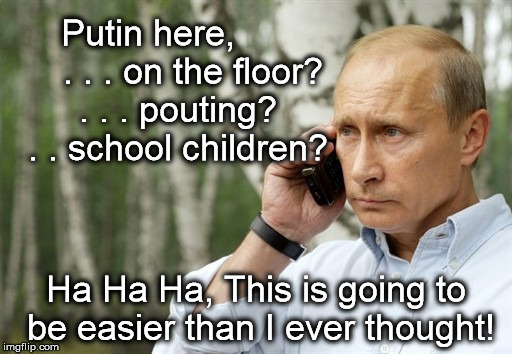 Putin Sit-in | Putin here,         . . . on the floor?  . . . pouting?  . . school children? Ha Ha Ha, This is going to be easier than I ever thought! | image tagged in putin sit-in | made w/ Imgflip meme maker