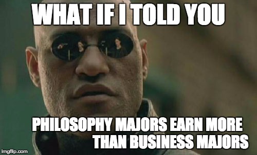 Matrix Morpheus Meme | WHAT IF I TOLD YOU; PHILOSOPHY MAJORS EARN MORE                                  THAN BUSINESS MAJORS | image tagged in memes,matrix morpheus | made w/ Imgflip meme maker
