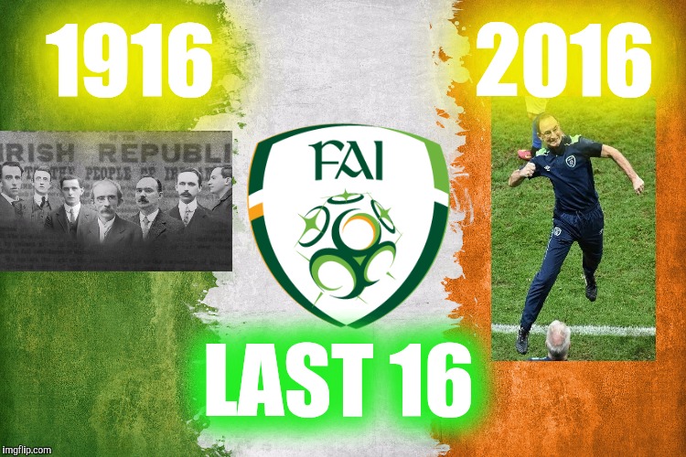Ireland Euro 2016 | 2016; 1916; LAST 16 | image tagged in ireland,irish,euro 2016 | made w/ Imgflip meme maker