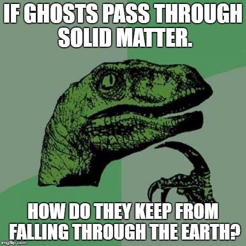 Philosoraptor Meme | IF GHOSTS PASS THROUGH SOLID MATTER. HOW DO THEY KEEP FROM FALLING THROUGH THE EARTH? | image tagged in memes,philosoraptor | made w/ Imgflip meme maker