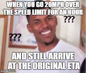 Nick Young | WHEN YOU GO 20MPH OVER THE SPEED LIMIT FOR AN HOUR; AND STILL ARRIVE AT THE ORIGINAL ETA | image tagged in nick young | made w/ Imgflip meme maker