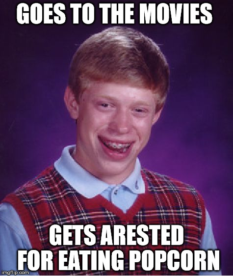 Bad Luck Brian Meme | GOES TO THE MOVIES; GETS ARESTED FOR EATING POPCORN | image tagged in memes,bad luck brian | made w/ Imgflip meme maker