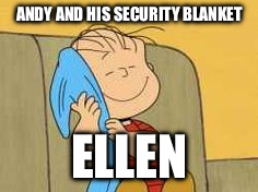 Andy and his security blanket | ANDY AND HIS SECURITY BLANKET; ELLEN | image tagged in aint nobody got time for that | made w/ Imgflip meme maker