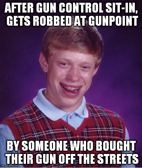 Bad Luck Brian Meme | AFTER GUN CONTROL SIT-IN, GETS ROBBED AT GUNPOINT BY SOMEONE WHO BOUGHT THEIR GUN OFF THE STREETS | image tagged in memes,bad luck brian | made w/ Imgflip meme maker