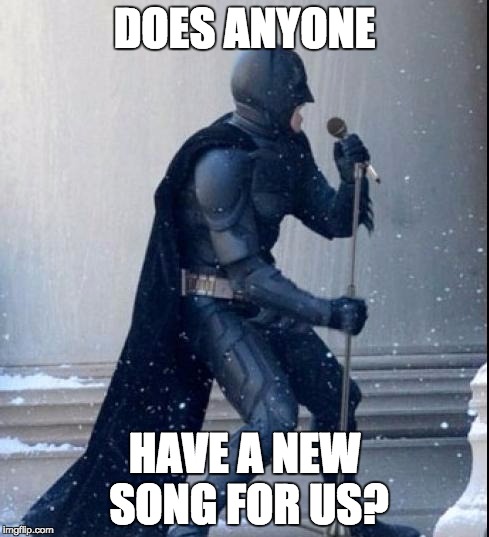 Singing Batman | DOES ANYONE; HAVE A NEW SONG FOR US? | image tagged in singing batman | made w/ Imgflip meme maker