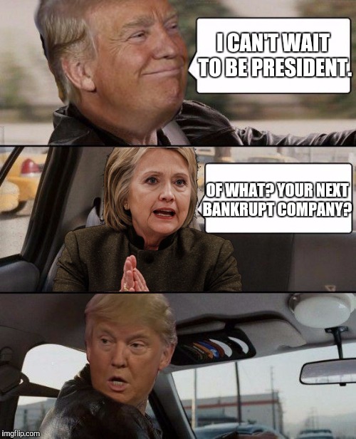 Donald Driving | I CAN'T WAIT TO BE PRESIDENT. OF WHAT? YOUR NEXT BANKRUPT COMPANY? | image tagged in donald driving | made w/ Imgflip meme maker