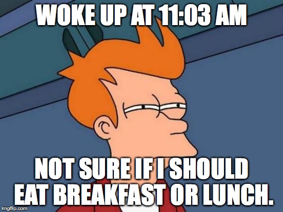 Futurama Fry | WOKE UP AT 11:03 AM; NOT SURE IF I SHOULD EAT BREAKFAST OR LUNCH. | image tagged in memes,futurama fry | made w/ Imgflip meme maker