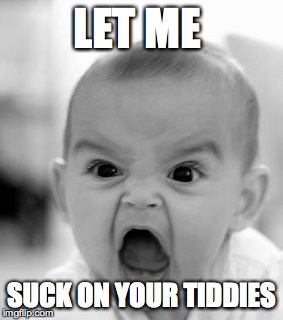 Angry Baby | LET ME; SUCK ON YOUR TIDDIES | image tagged in memes,angry baby | made w/ Imgflip meme maker