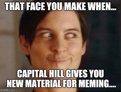 THAT FACE YOU MAKE WHEN... CAPITAL HILL GIVES YOU NEW MATERIAL FOR MEMING.... | made w/ Imgflip meme maker
